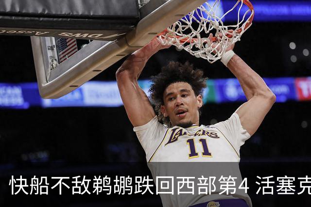 快船不敌鹈鹕跌回西部第4 活塞克国王止3连败